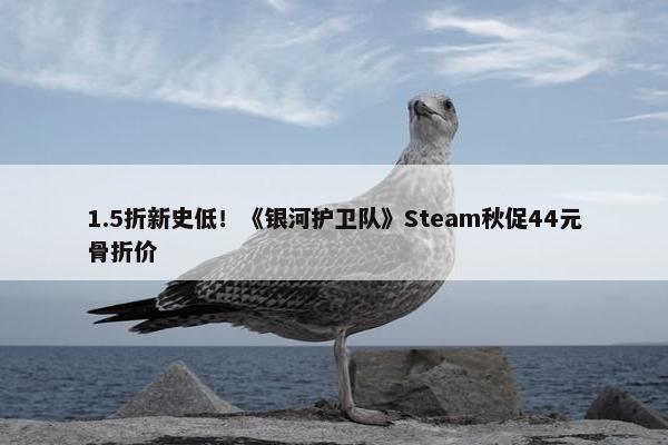 1.5折新史低！《银河护卫队》Steam秋促44元骨折价