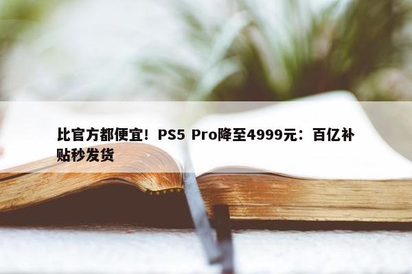 比官方都便宜！PS5 Pro降至4999元：百亿补贴秒发货