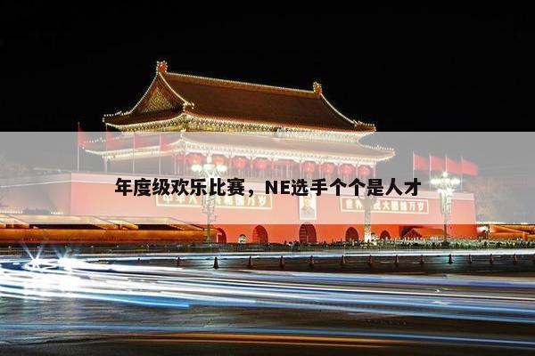 年度级欢乐比赛，NE选手个个是人才