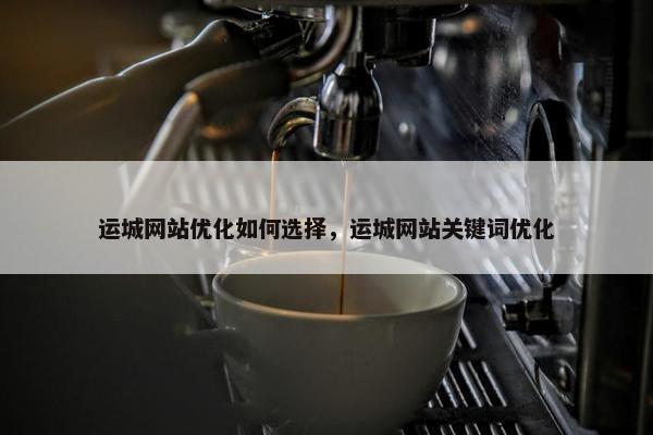 运城网站优化如何选择，运城网站关键词优化