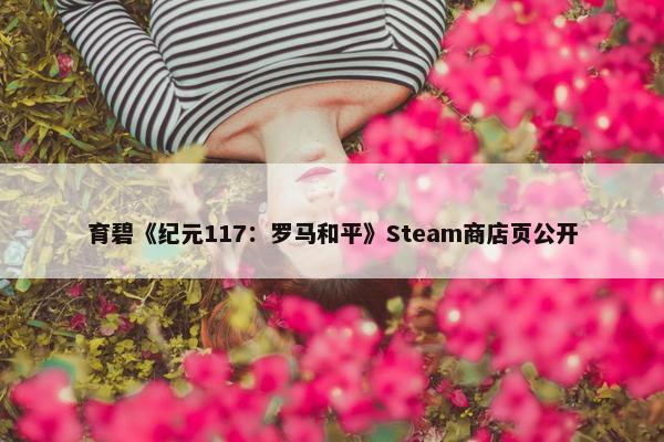 育碧《纪元117：罗马和平》Steam商店页公开