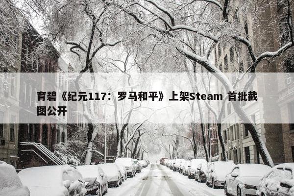 育碧《纪元117：罗马和平》上架Steam 首批截图公开