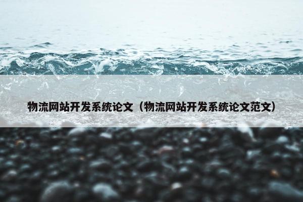 物流网站开发系统论文（物流网站开发系统论文范文）