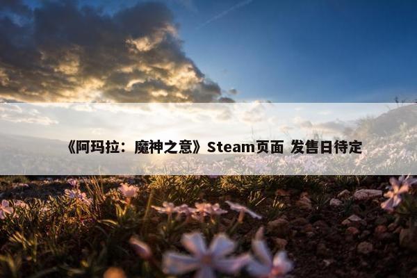 《阿玛拉：魔神之意》Steam页面 发售日待定