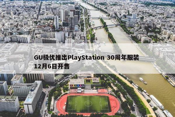 GU极优推出PlayStation 30周年服装 12月6日开售