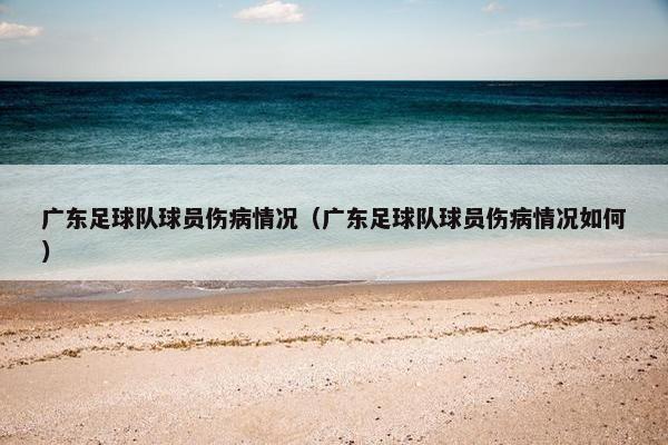 广东足球队球员伤病情况（广东足球队球员伤病情况如何）