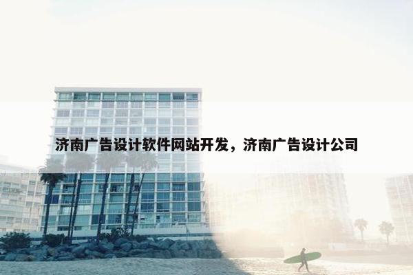 济南广告设计软件网站开发，济南广告设计公司