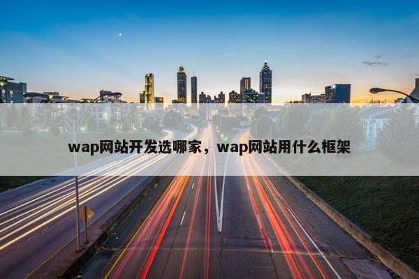 wap网站开发选哪家，wap网站用什么框架