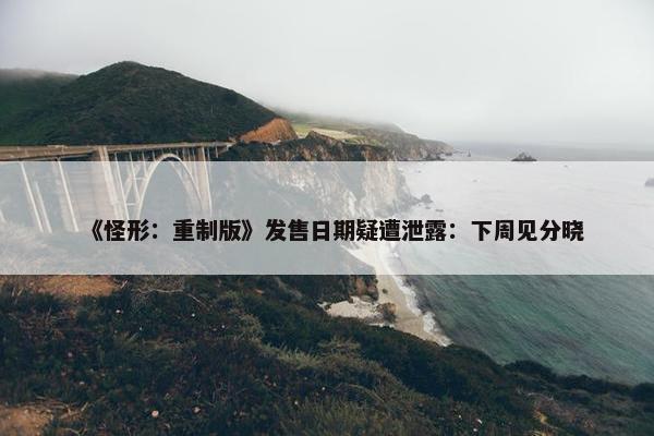 《怪形：重制版》发售日期疑遭泄露：下周见分晓