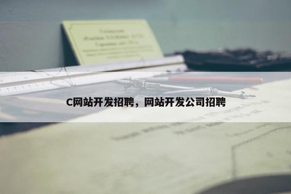 C网站开发招聘，网站开发公司招聘