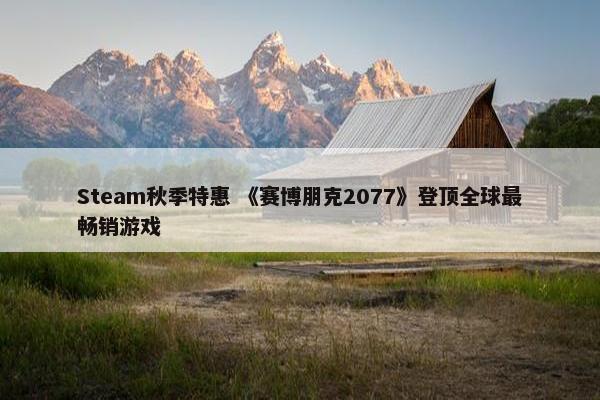 Steam秋季特惠 《赛博朋克2077》登顶全球最畅销游戏