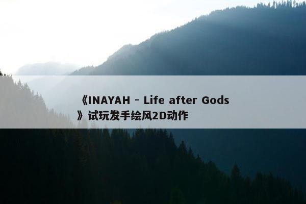 《INAYAH - Life after Gods》试玩发手绘风2D动作