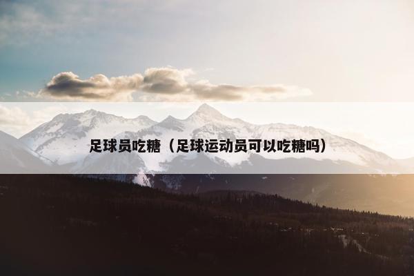 足球员吃糖（足球运动员可以吃糖吗）