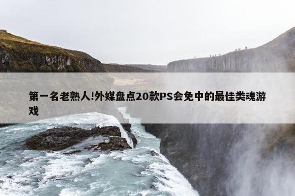 第一名老熟人!外媒盘点20款PS会免中的最佳类魂游戏