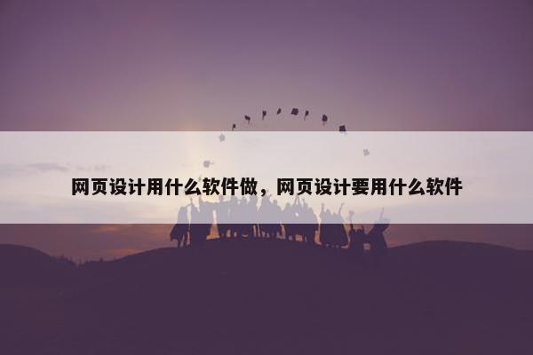 网页设计用什么软件做，网页设计要用什么软件