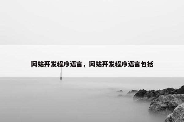 网站开发程序语言，网站开发程序语言包括