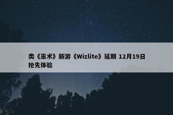 类《巫术》新游《Wizlite》延期 12月19日抢先体验