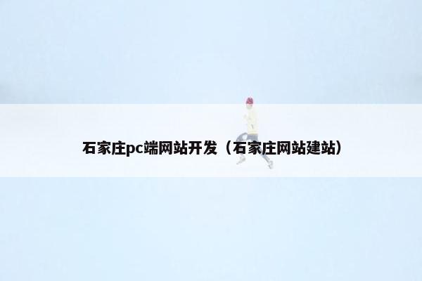 石家庄pc端网站开发（石家庄网站建站）