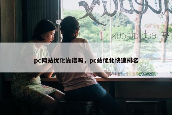 pc网站优化靠谱吗，pc站优化快速排名