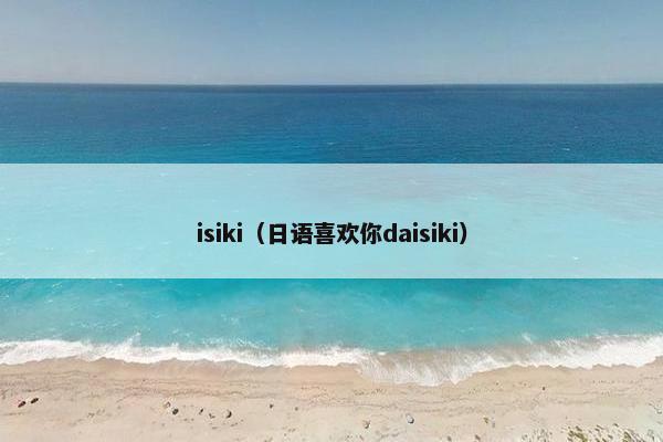 isiki（日语喜欢你daisiki）