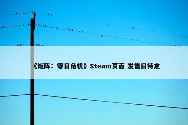 《矩阵：零日危机》Steam页面 发售日待定