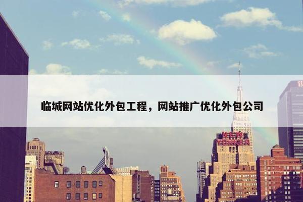 临城网站优化外包工程，网站推广优化外包公司