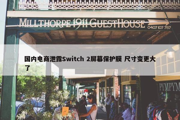 国内电商泄露Switch 2屏幕保护膜 尺寸变更大了