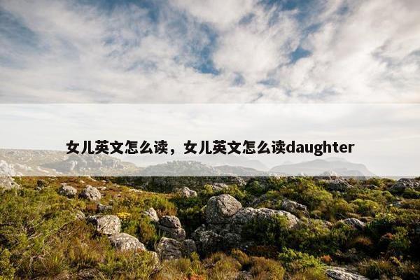 女儿英文怎么读，女儿英文怎么读daughter