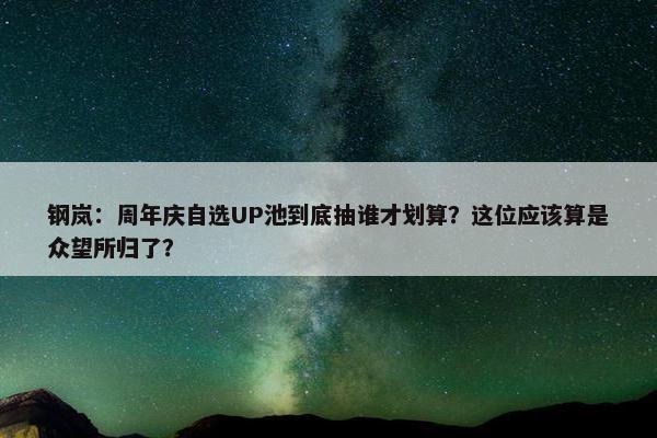 钢岚：周年庆自选UP池到底抽谁才划算？这位应该算是众望所归了？