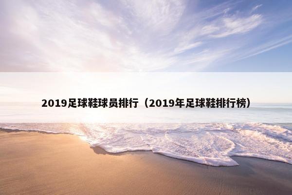 2019足球鞋球员排行（2019年足球鞋排行榜）