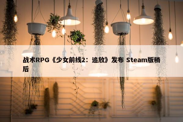 战术RPG《少女前线2：追放》发布 Steam版稍后