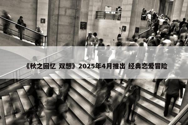 《秋之回忆 双想》2025年4月推出 经典恋爱冒险