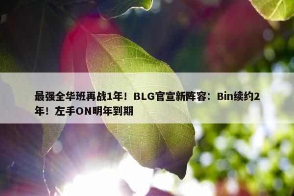 最强全华班再战1年！BLG官宣新阵容：Bin续约2年！左手ON明年到期