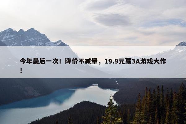 今年最后一次！降价不减量，19.9元赢3A游戏大作！