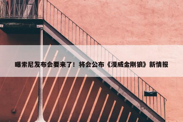 曝索尼发布会要来了！将会公布《漫威金刚狼》新情报