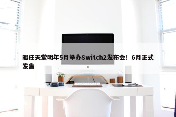 曝任天堂明年5月举办Switch2发布会！6月正式发售