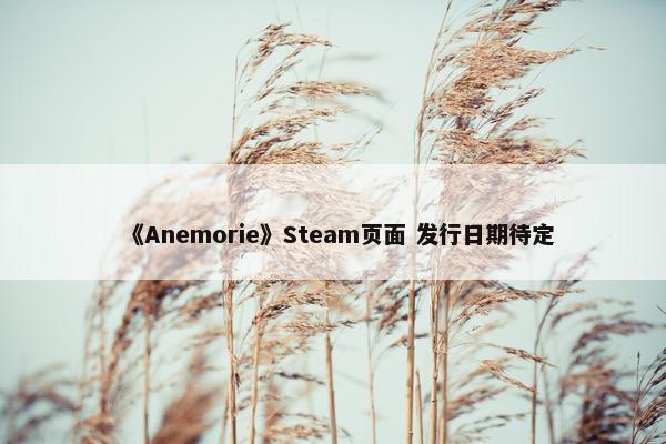 《Anemorie》Steam页面 发行日期待定