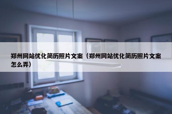 郑州网站优化简历照片文案（郑州网站优化简历照片文案怎么弄）