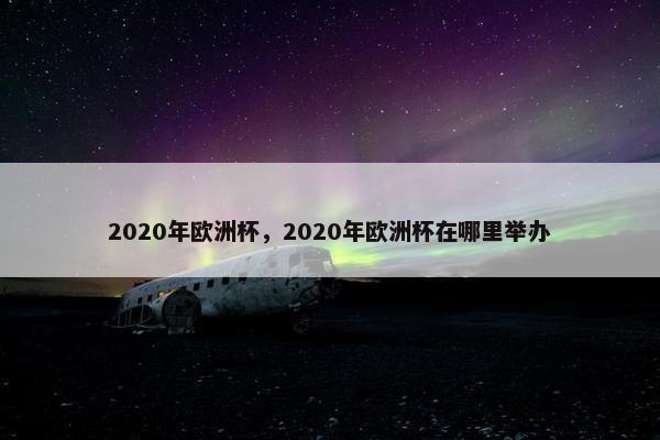 2020年欧洲杯，2020年欧洲杯在哪里举办