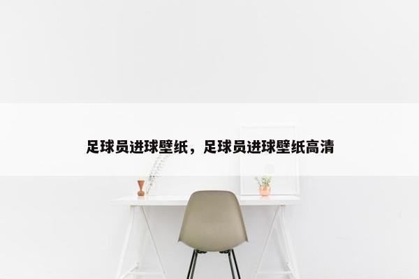 足球员进球壁纸，足球员进球壁纸高清