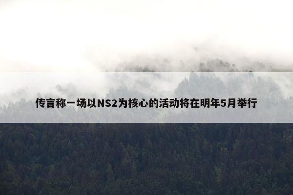 传言称一场以NS2为核心的活动将在明年5月举行