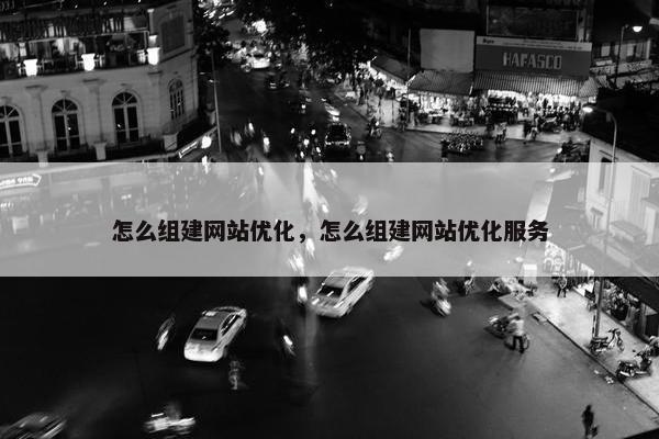 怎么组建网站优化，怎么组建网站优化服务