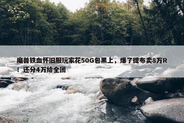 魔兽铁血怀旧服玩家花50G包黑上，爆了提布卖8万R！还分4万给全团