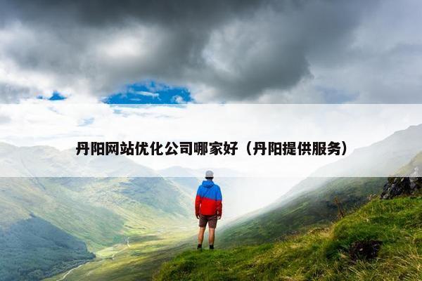 丹阳网站优化公司哪家好（丹阳提供服务）