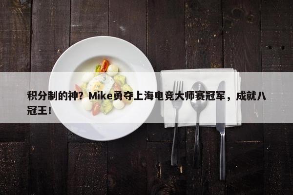 积分制的神？Mike勇夺上海电竞大师赛冠军，成就八冠王！