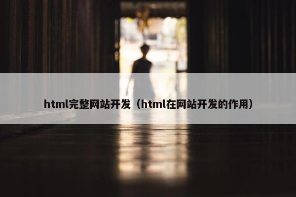 html完整网站开发（html在网站开发的作用）