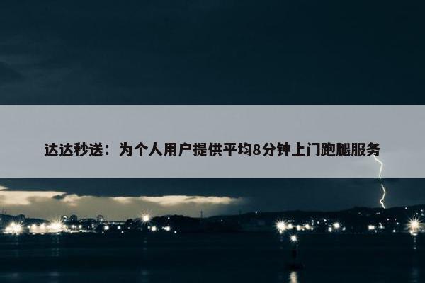 达达秒送：为个人用户提供平均8分钟上门跑腿服务