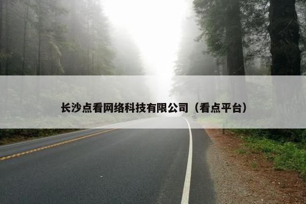 长沙点看网络科技有限公司（看点平台）