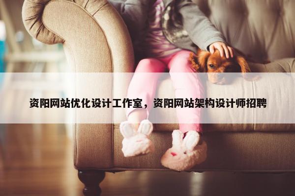 资阳网站优化设计工作室，资阳网站架构设计师招聘