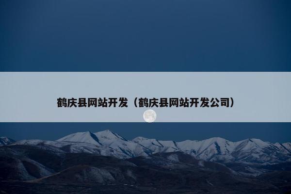 鹤庆县网站开发（鹤庆县网站开发公司）